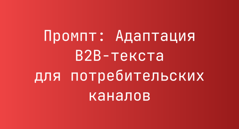 Промпт: Адаптация B2B‑текста для потребительских каналов