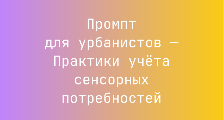 Промпт для урбанистов — Практики учёта сенсорных потребностей