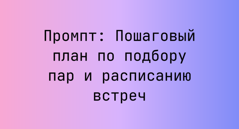 Промпт: Пошаговый план по подбору пар и расписанию встреч