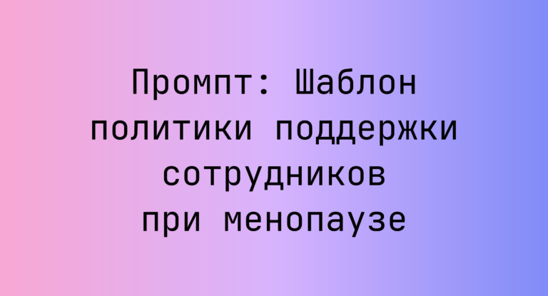 Промпт: Шаблон политики поддержки сотрудников при менопаузе