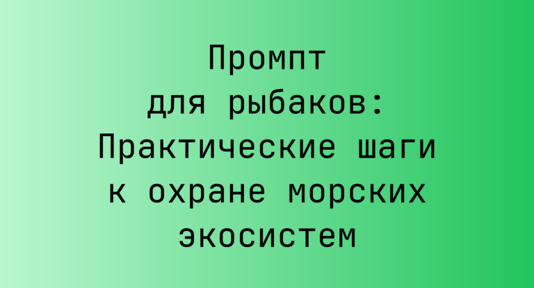 Промпт для рыбаков: Практические шаги к охране морских экосистем