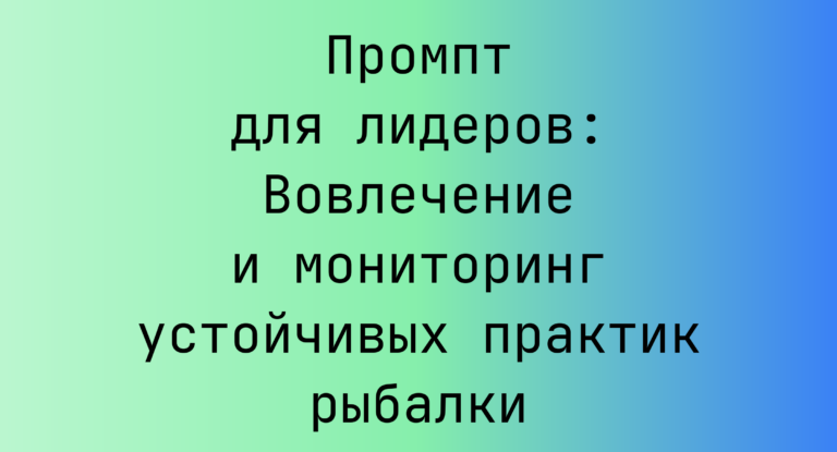 Промпт для лидеров: Вовлечение и мониторинг устойчивых практик рыбалки