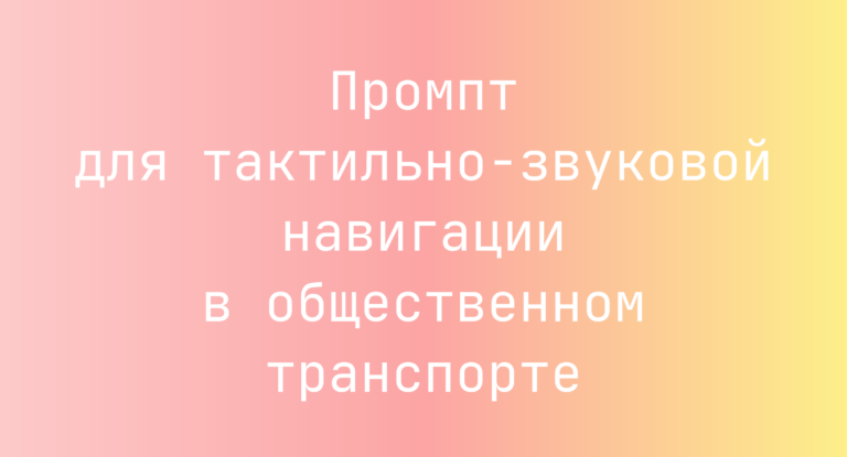 Промпт для тактильно-звуковой навигации в общественном транспорте