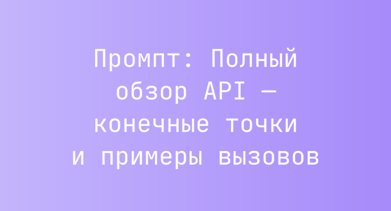 Промпт: Полный обзор API — конечные точки и примеры вызовов