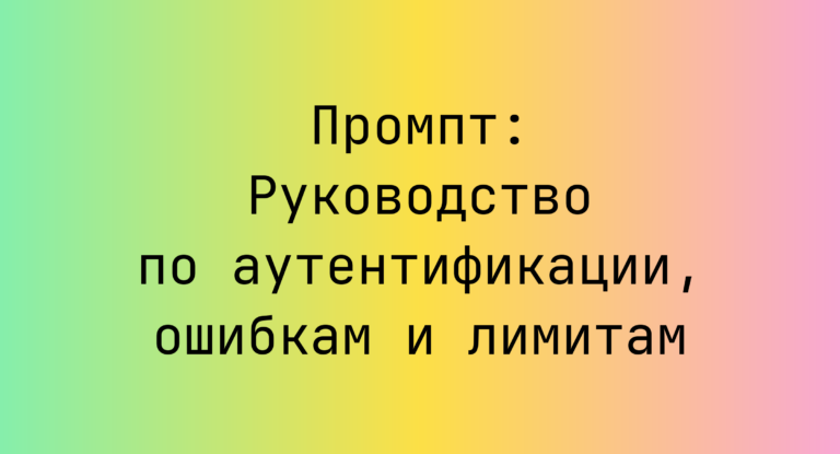 Промпт: Руководство по аутентификации, ошибкам и лимитам