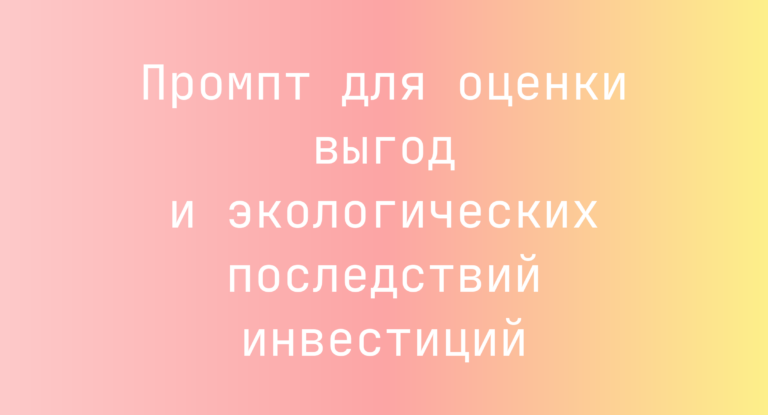 Промпт для оценки выгод и экологических последствий инвестиций