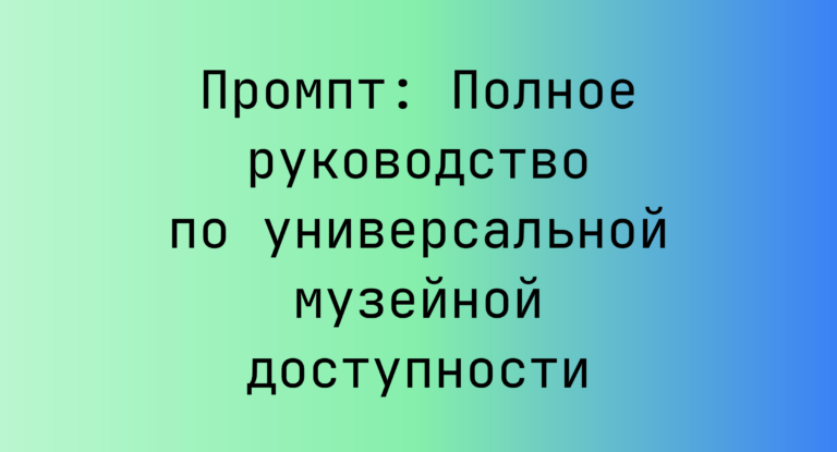 Промпт: Полное руководство по универсальной музейной доступности