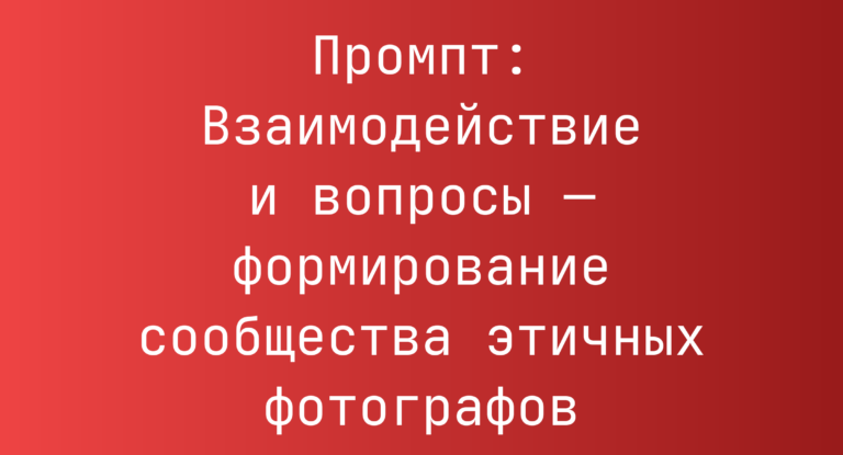 Промпт: Взаимодействие и вопросы — формирование сообщества этичных фотографов