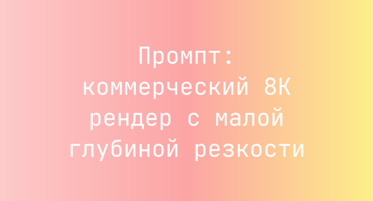 Промпт: коммерческий 8K рендер с малой глубиной резкости