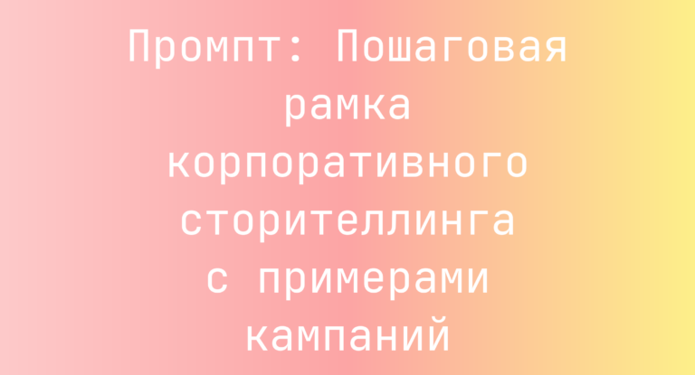 Промпт: Пошаговая рамка корпоративного сторителлинга с примерами кампаний