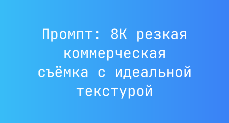 Промпт: 8K резкая коммерческая съёмка с идеальной текстурой