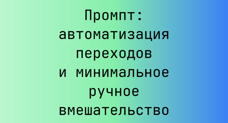 Промпт: автоматизация переходов и минимальное ручное вмешательство