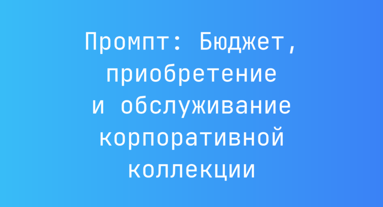 Промпт: Бюджет, приобретение и обслуживание корпоративной коллекции
