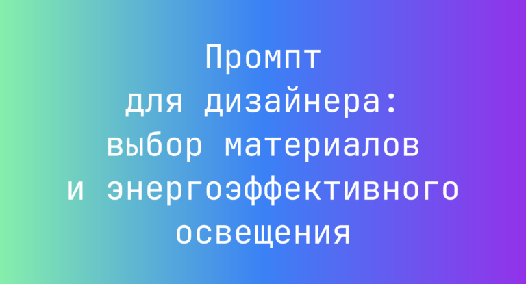 Промпт для дизайнера: выбор материалов и энергоэффективного освещения