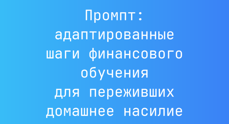 Промпт: адаптированные шаги финансового обучения для переживших домашнее насилие