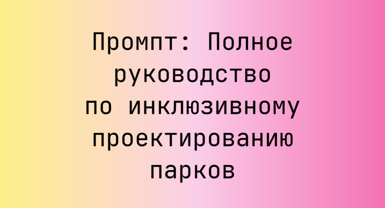 Промпт: Полное руководство по инклюзивному проектированию парков