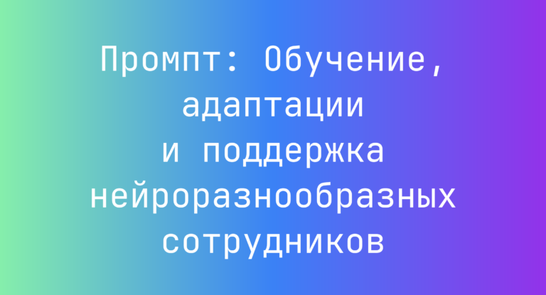 Промпт: Обучение, адаптации и поддержка нейроразнообразных сотрудников