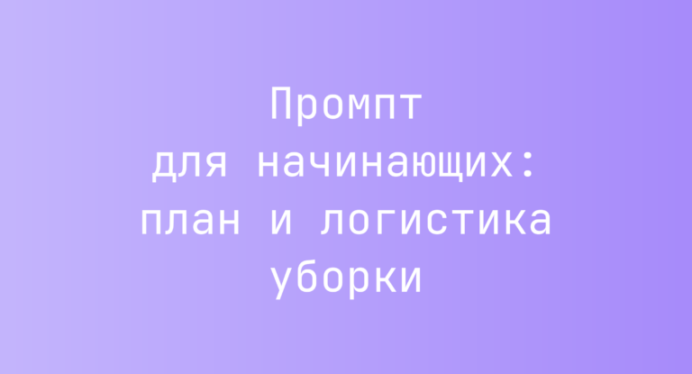Промпт для начинающих: план и логистика уборки