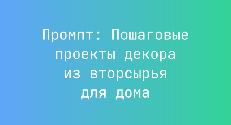 Промпт: Пошаговые проекты декора из вторсырья для дома