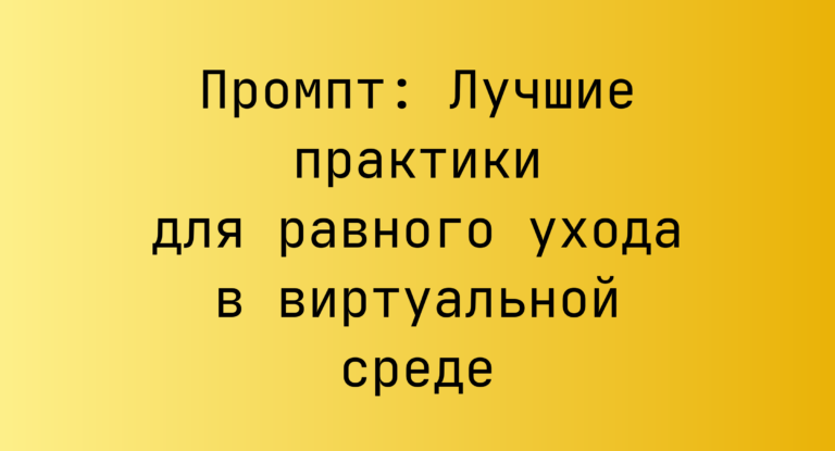 Промпт: Лучшие практики для равного ухода в виртуальной среде