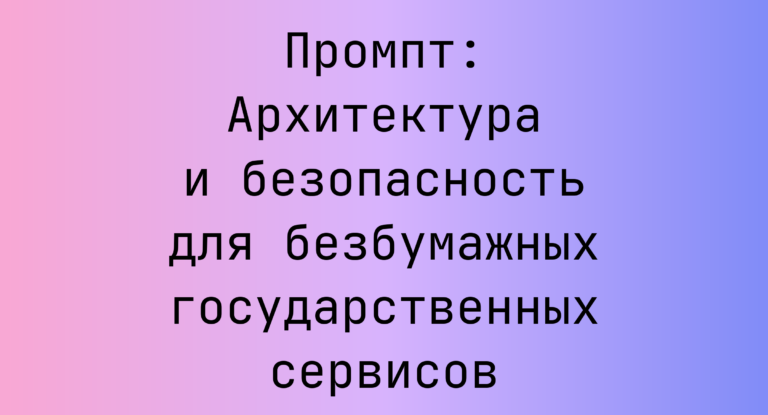 Промпт: Архитектура и безопасность для безбумажных государственных сервисов
