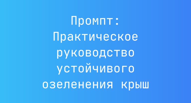 Промпт: Практическое руководство устойчивого озеленения крыш