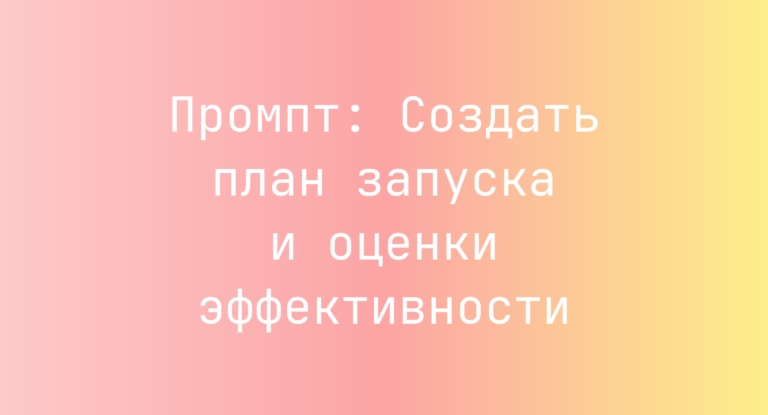 Промпт: Создать план запуска и оценки эффективности