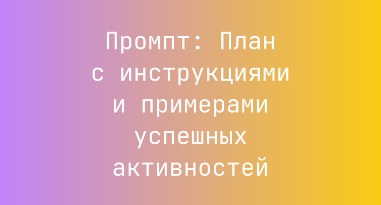 Промпт: План с инструкциями и примерами успешных активностей