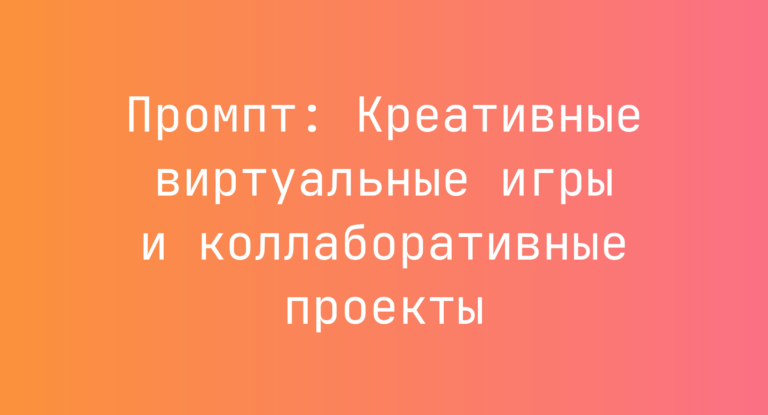 Промпт: Креативные виртуальные игры и коллаборативные проекты