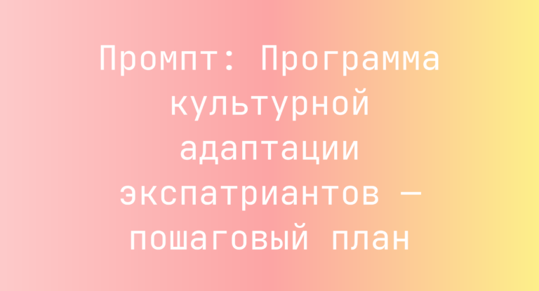 Промпт: Программа культурной адаптации экспатриантов — пошаговый план
