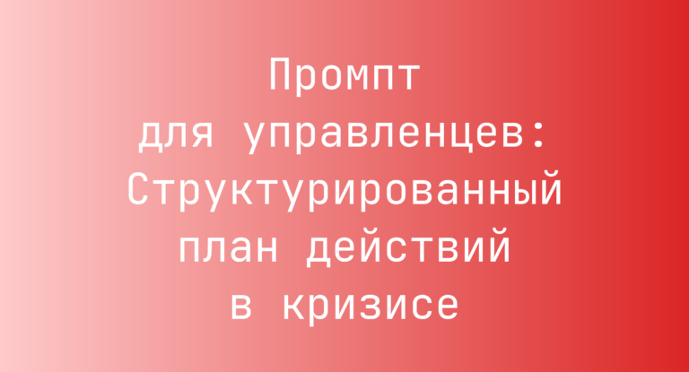Промпт для управленцев: Структурированный план действий в кризисе