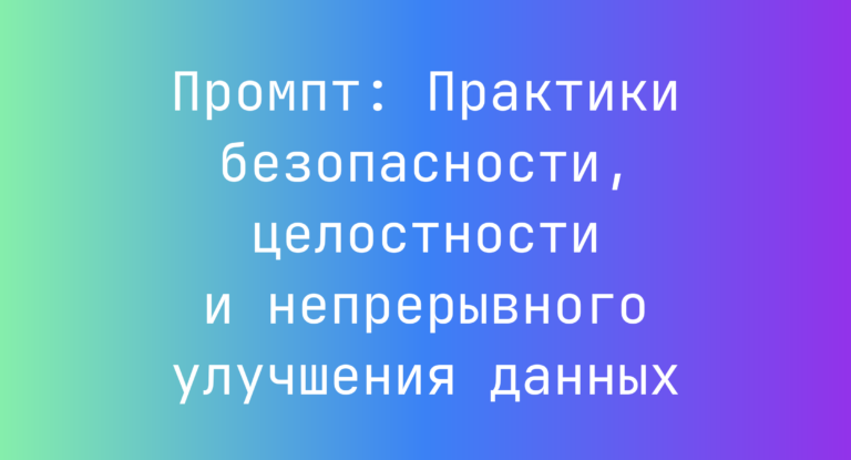Промпт: Практики безопасности, целостности и непрерывного улучшения данных