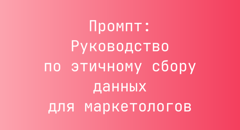 Промпт: Руководство по этичному сбору данных для маркетологов