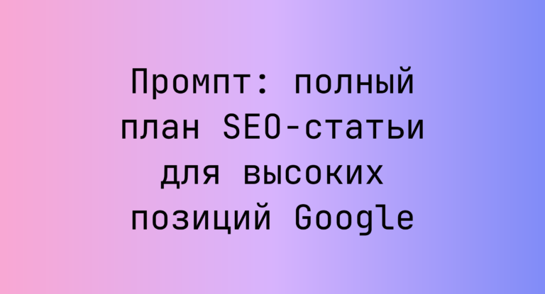 Промпт: полный план SEO-статьи для высоких позиций Google