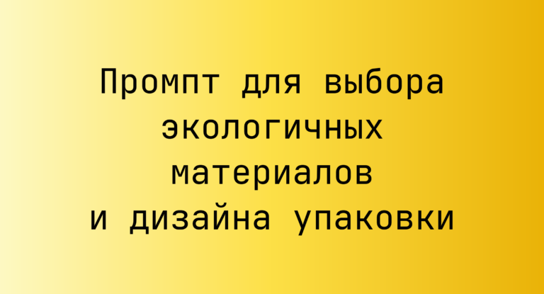 Промпт для выбора экологичных материалов и дизайна упаковки