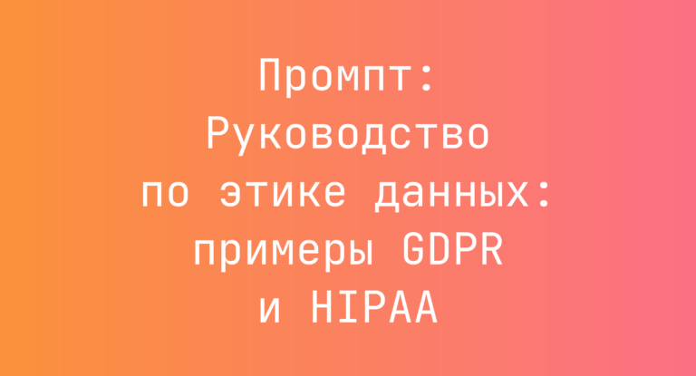 Промпт: Руководство по этике данных: примеры GDPR и HIPAA