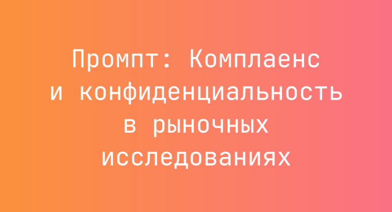 Промпт: Комплаенс и конфиденциальность в рыночных исследованиях