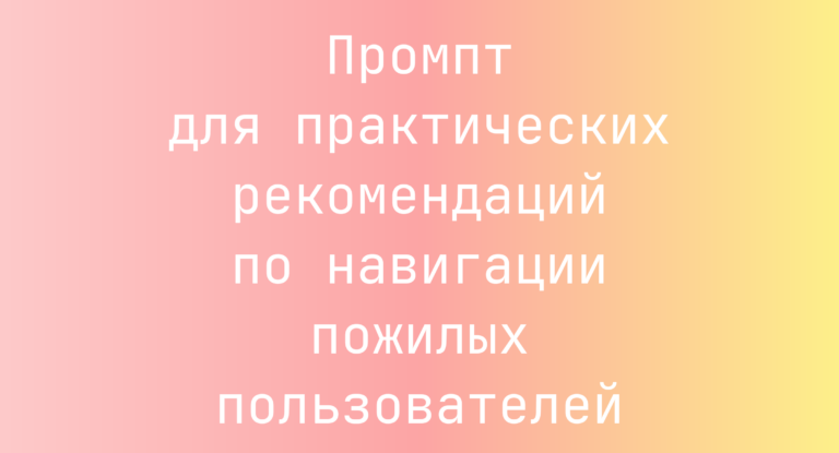 Промпт для практических рекомендаций по навигации пожилых пользователей