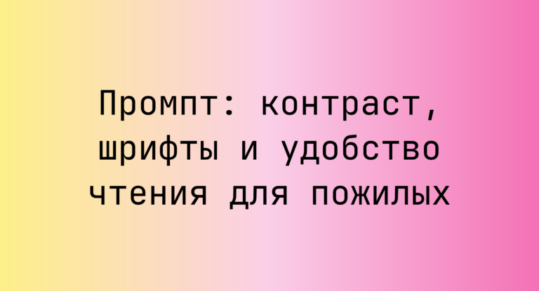 Промпт: контраст, шрифты и удобство чтения для пожилых