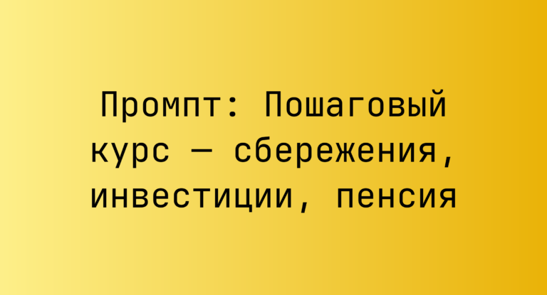 Промпт: Пошаговый курс — сбережения, инвестиции, пенсия