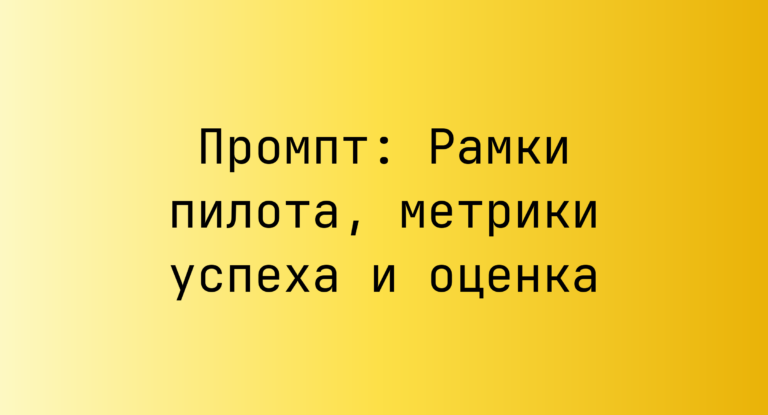 Промпт: Рамки пилота, метрики успеха и оценка