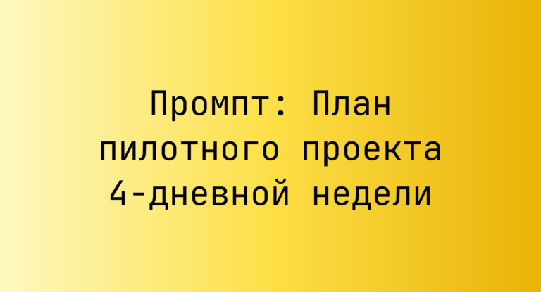 Промпт: План пилотного проекта 4-дневной недели