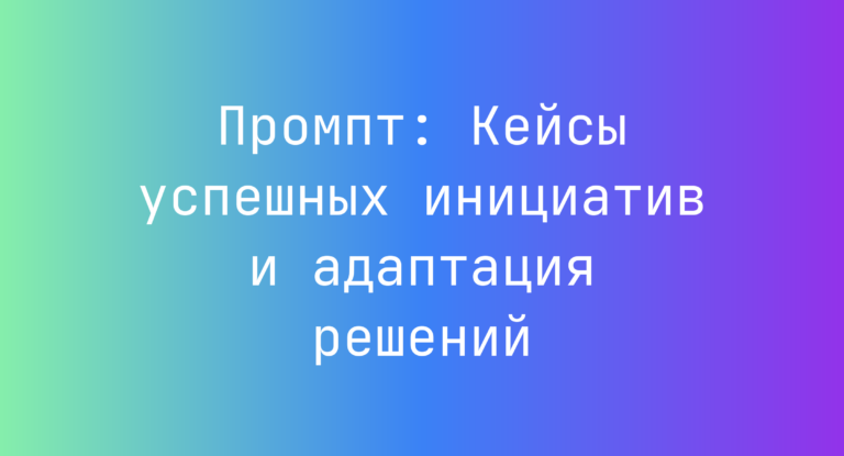 Промпт: Кейсы успешных инициатив и адаптация решений