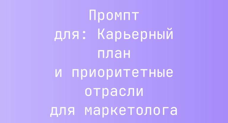 Промпт для: Карьерный план и приоритетные отрасли для маркетолога
