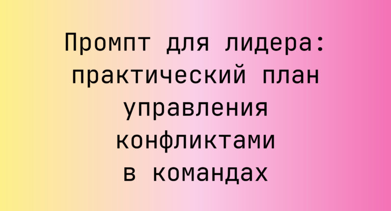 Промпт для лидера: практический план управления конфликтами в командах