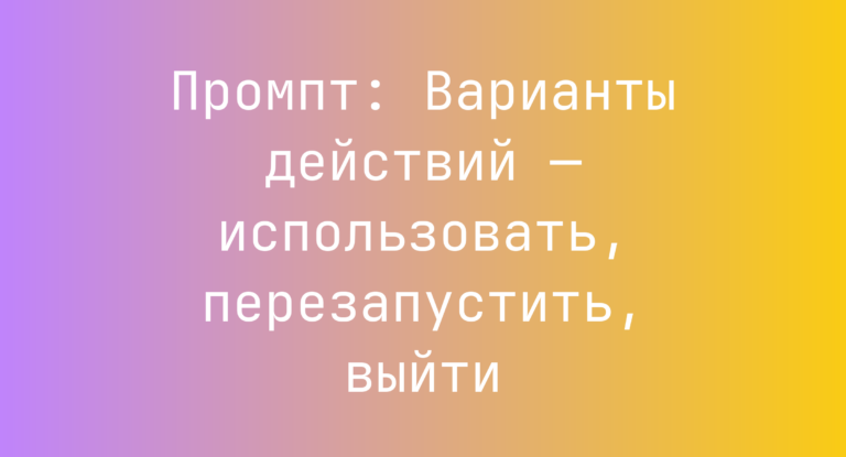 Промпт: Варианты действий — использовать, перезапустить, выйти