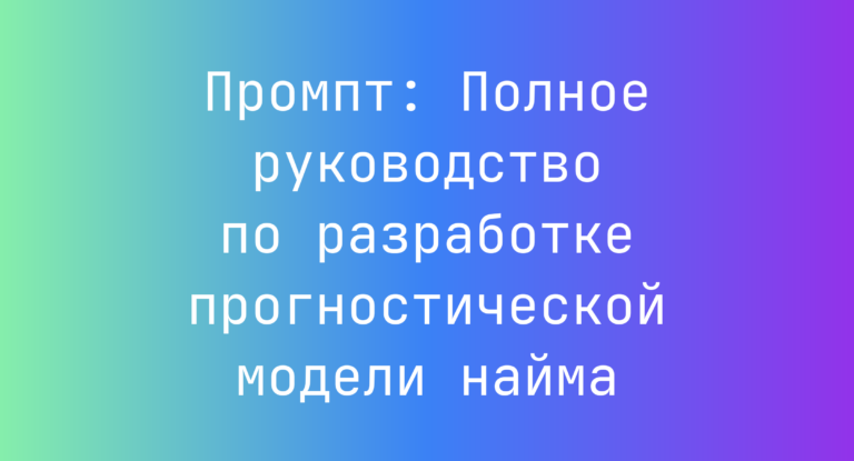 Промпт: Полное руководство по разработке прогностической модели найма