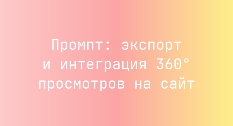 Промпт: экспорт и интеграция 360° просмотров на сайт