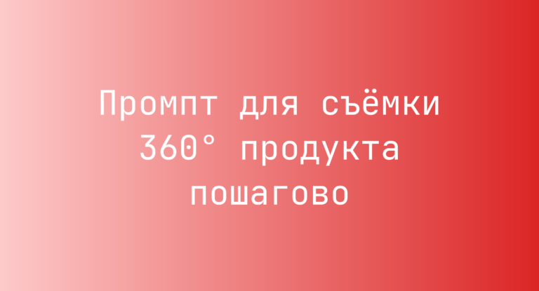 Промпт для съёмки 360° продукта пошагово