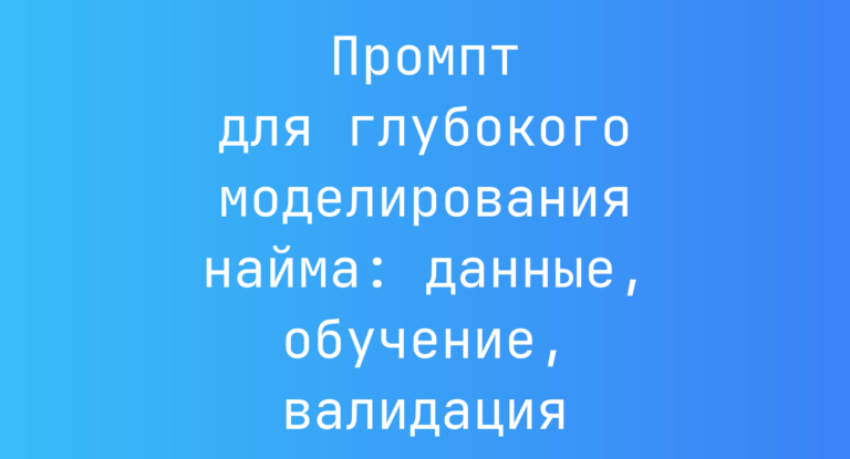 Промпт для глубокого моделирования найма: данные, обучение, валидация